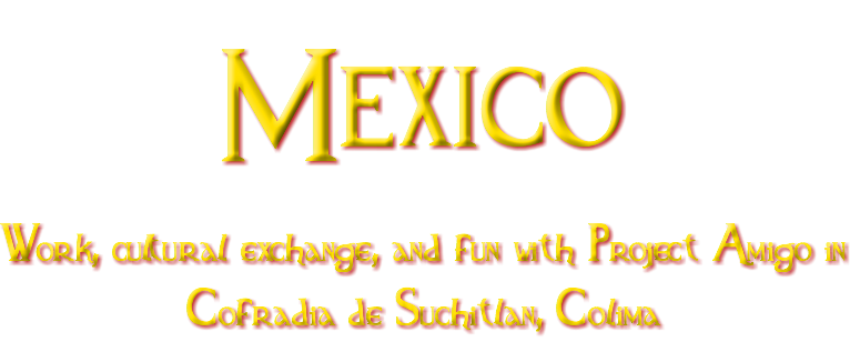 Mexico Work, cultural exchange, and fun with Project Amigo in Cofradia de Suchitlan, Colima